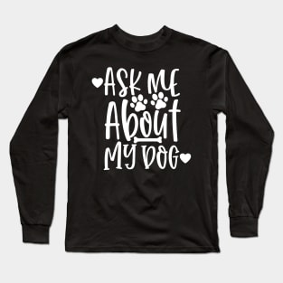 Ask Me About My Dog. Funny Dog Lover Design. Long Sleeve T-Shirt